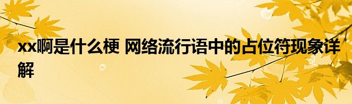 xx啊是什么梗 网络流行语中的占位符现象详解