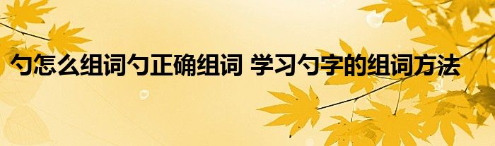 勺怎么组词勺正确组词 学习勺字的组词方法