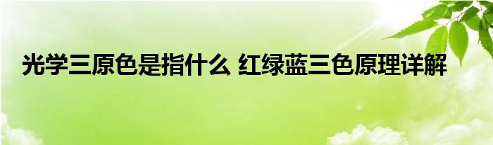 光学三原色是指什么 红绿蓝三色原理详解